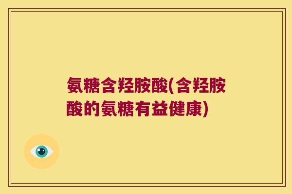 氨糖含羟胺酸(含羟胺酸的氨糖有益健康)