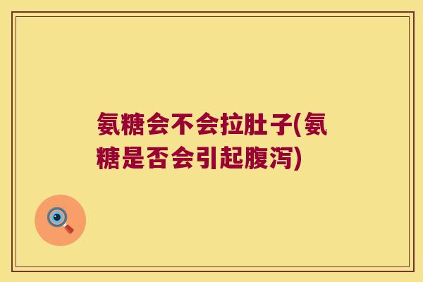 氨糖会不会拉肚子(氨糖是否会引起腹泻)
