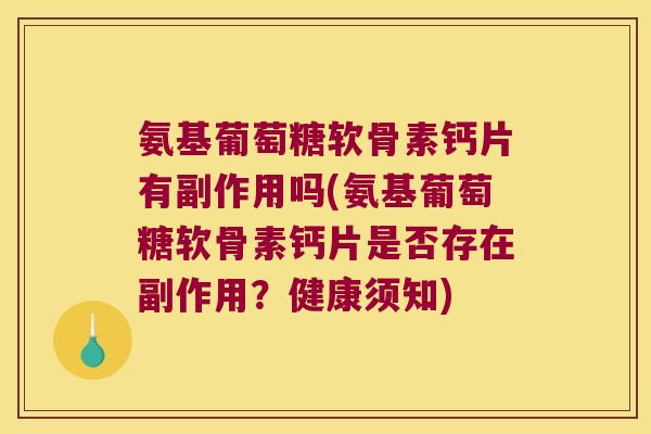 氨基葡萄糖软骨素钙片有副作用吗(氨基葡萄糖软骨素钙片是否存在副作用?健康须知)
