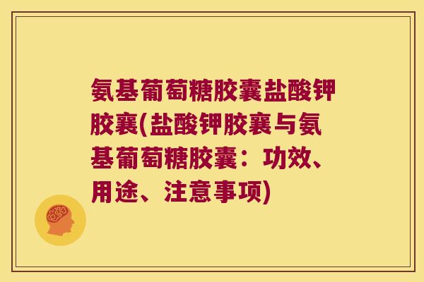 氨基葡萄糖胶囊盐酸钾胶襄(盐酸钾胶襄与氨基葡萄糖胶囊:功效、用途、注意事项)