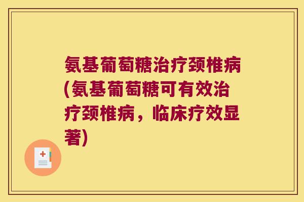氨基葡萄糖治疗颈椎病(氨基葡萄糖可有效治疗颈椎病,临床疗效显著)