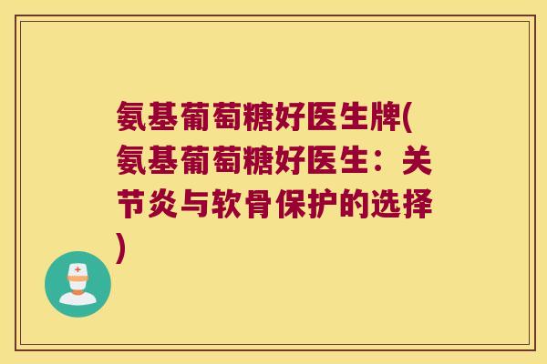 氨基葡萄糖好医生牌(氨基葡萄糖好医生:关节炎与软骨保护的选择)