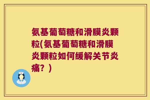 氨基葡萄糖和滑膜炎颗粒(氨基葡萄糖和滑膜炎颗粒如何缓解关节炎痛?)