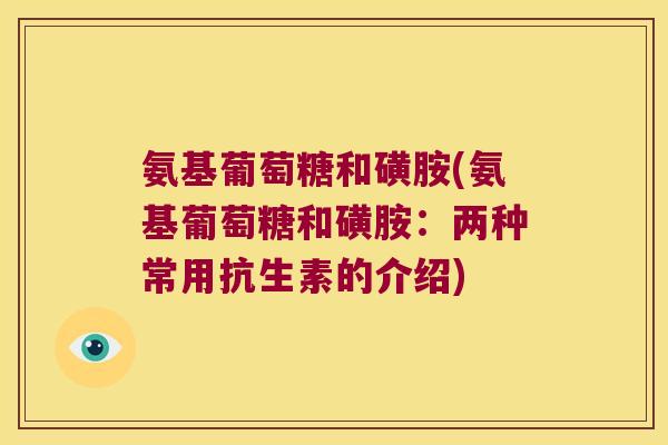氨基葡萄糖和磺胺(氨基葡萄糖和磺胺：两种常用抗生素的介绍)