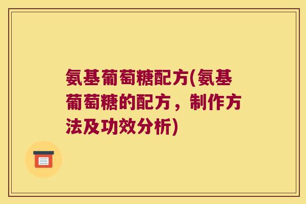 氨基葡萄糖配方(氨基葡萄糖的配方,制作方法及功效分析)