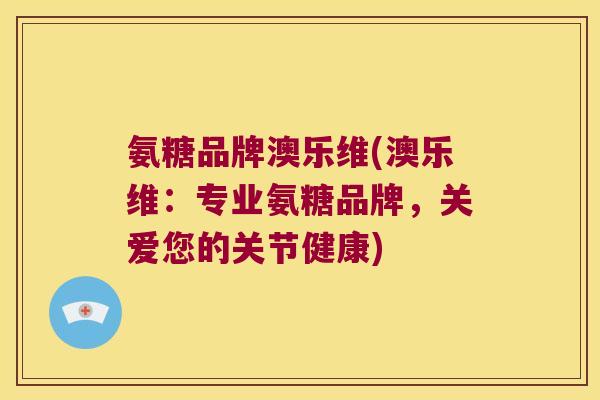 氨糖品牌澳乐维(澳乐维:专业氨糖品牌,关爱您的关节健康)
