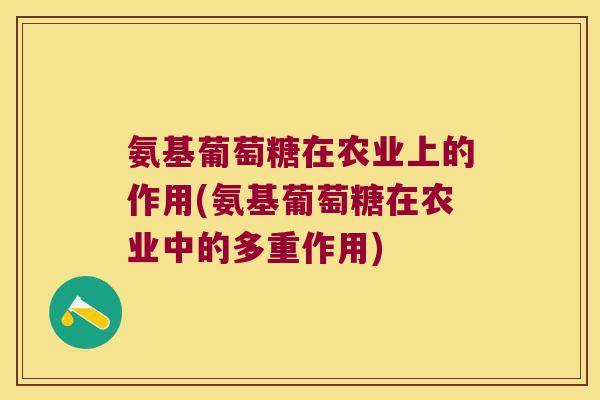 氨基葡萄糖在农业上的作用(氨基葡萄糖在农业中的多重作用)