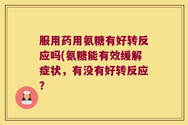 服用药用氨糖有好转反应吗(氨糖能有效缓解症状,有没有好转反应?
