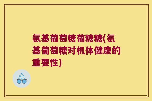 氨基葡萄糖葡糖糖(氨基葡萄糖对机体健康的重要性)