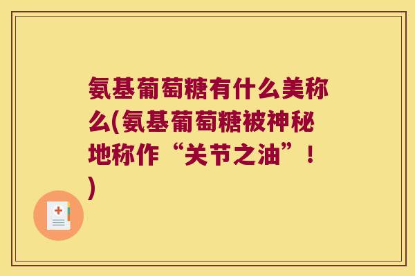 氨基葡萄糖有什么美称么(氨基葡萄糖被神秘地称作“关节之油”!)