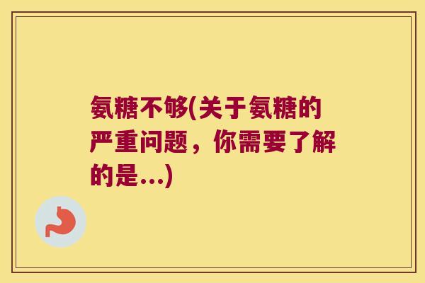 氨糖不够(关于氨糖的严重问题,你需要了解的是...)