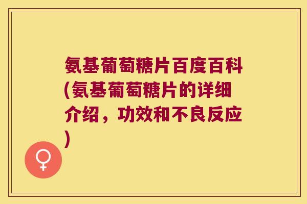 氨基葡萄糖片百度百科(氨基葡萄糖片的详细介绍,功效和不良反应)