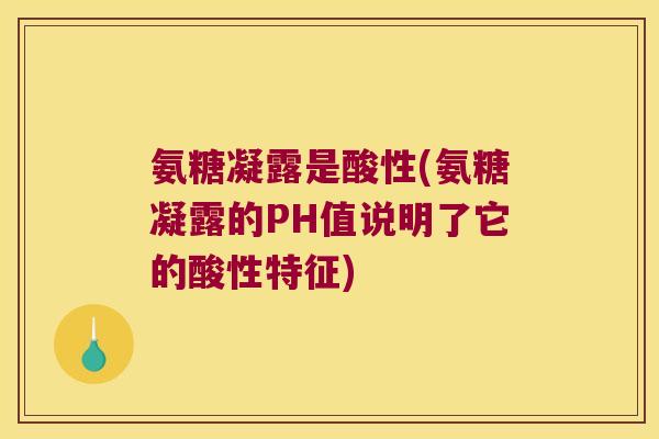 氨糖凝露是酸性(氨糖凝露的PH值说明了它的酸性特征)