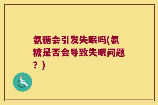 氨糖会引发失眠吗(氨糖是否会导致失眠问题?)
