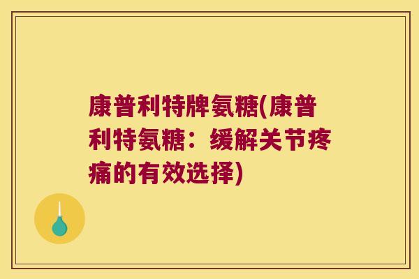 康普利特牌氨糖(康普利特氨糖:缓解关节疼痛的有效选择)