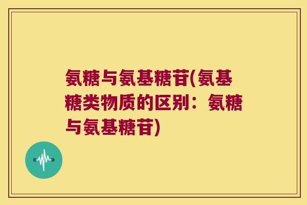 氨糖与氨基糖苷(氨基糖类物质的区别:氨糖与氨基糖苷)
