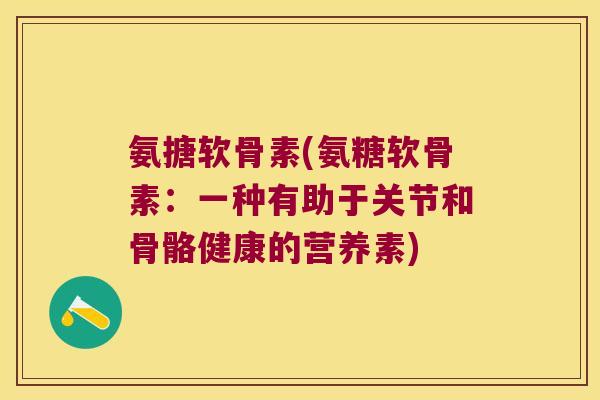 氨搪软骨素(氨糖软骨素:一种有助于关节和骨骼健康的营养素)