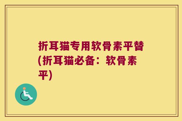 折耳猫专用软骨素平替(折耳猫必备:软骨素平)