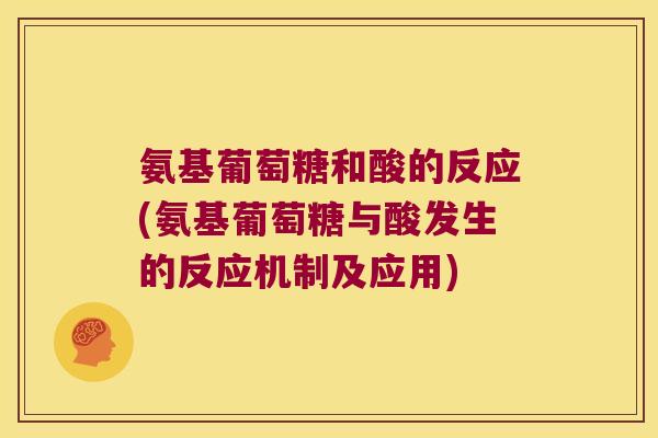 氨基葡萄糖和酸的反应(氨基葡萄糖与酸发生的反应机制及应用)