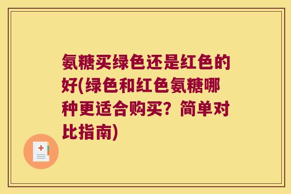 氨糖买绿色还是红色的好(绿色和红色氨糖哪种更适合购买?简单对比指南)