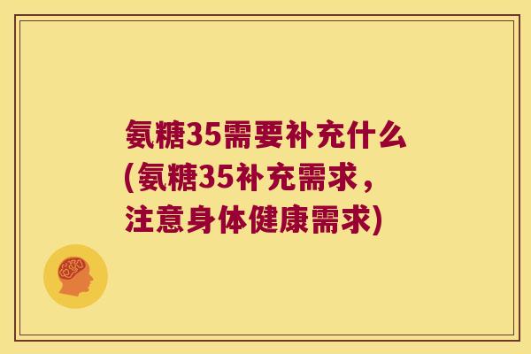 氨糖35需要补充什么(氨糖35补充需求,注意身体健康需求)