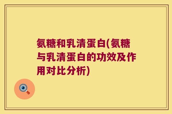 氨糖和乳清蛋白(氨糖与乳清蛋白的功效及作用对比分析)