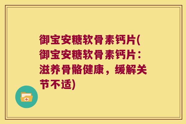 御宝安糖软骨素钙片(御宝安糖软骨素钙片:滋养骨骼健康,缓解关节不适)