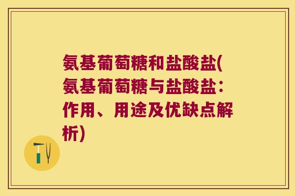 氨基葡萄糖和盐酸盐(氨基葡萄糖与盐酸盐:作用、用途及优缺点解析)