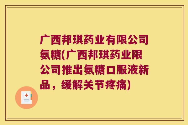 广西邦琪药业有限公司氨糖(广西邦琪药业限公司推出氨糖口服液新品,缓解关节疼痛)