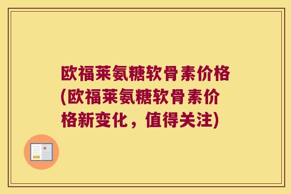 欧福莱氨糖软骨素价格(欧福莱氨糖软骨素价格新变化，值得关注)