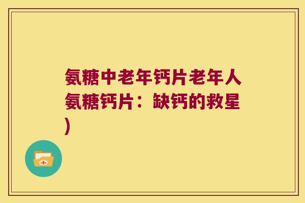 氨糖中老年钙片老年人氨糖钙片:缺钙的救星)