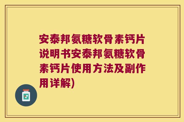 安泰邦氨糖软骨素钙片说明书安泰邦氨糖软骨素钙片使用方法及副作用详解)