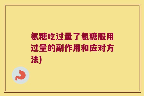 氨糖吃过量了氨糖服用过量的副作用和应对方法)
