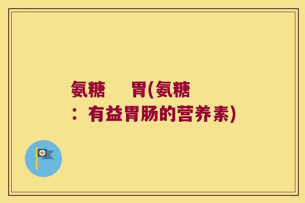 氨糖 胃(氨糖:有益胃肠的营养素)