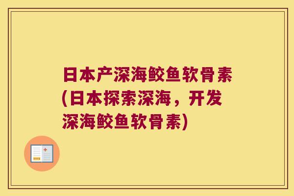 日本产深海鲛鱼软骨素(日本探索深海,开发深海鲛鱼软骨素)