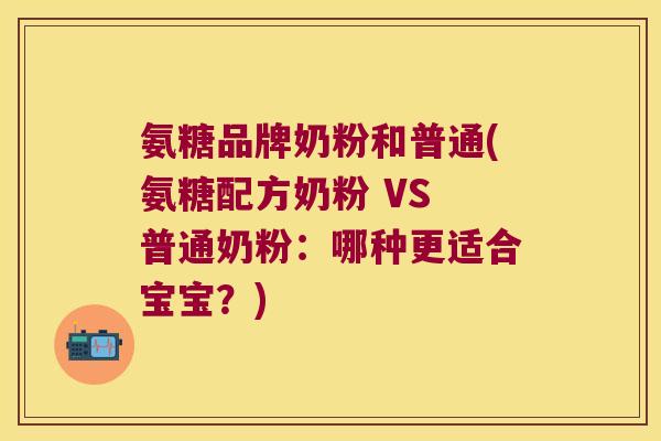 氨糖品牌奶粉和普通(氨糖配方奶粉 VS 普通奶粉:哪种更适合宝宝?)
