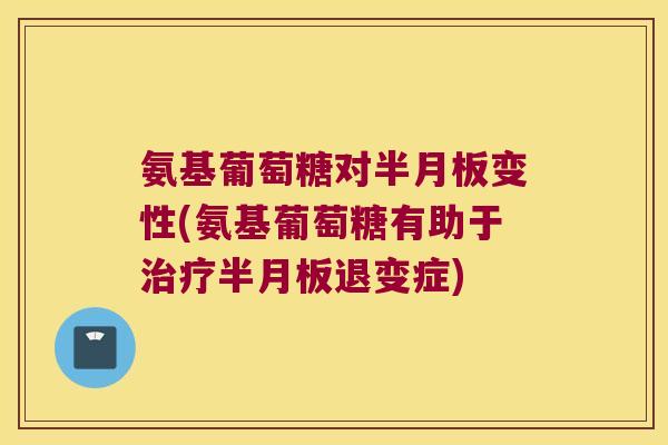 氨基葡萄糖对变性(氨基葡萄糖有助于退变症) 氨基葡萄糖对变性(氨基葡萄糖有助于退变症)
