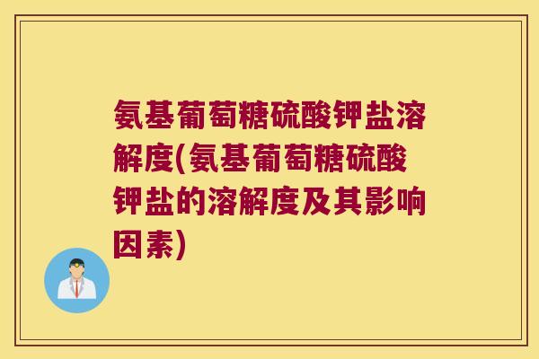 氨基葡萄糖硫酸钾盐溶解度(氨基葡萄糖硫酸钾盐的溶解度及其影响因素)