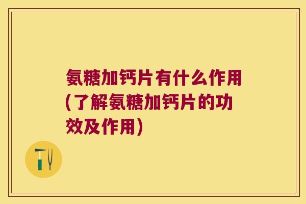 氨糖加钙片有什么作用(了解氨糖加钙片的功效及作用) 氨糖加钙片有什么作用(了解氨糖加钙片的功效及作用)
