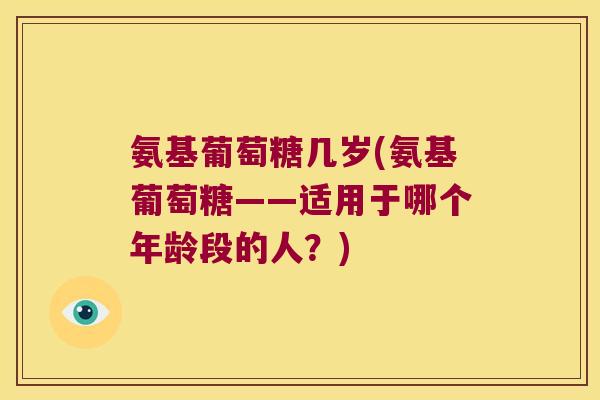 氨基葡萄糖几岁(氨基葡萄糖——适用于哪个年龄段的人?)