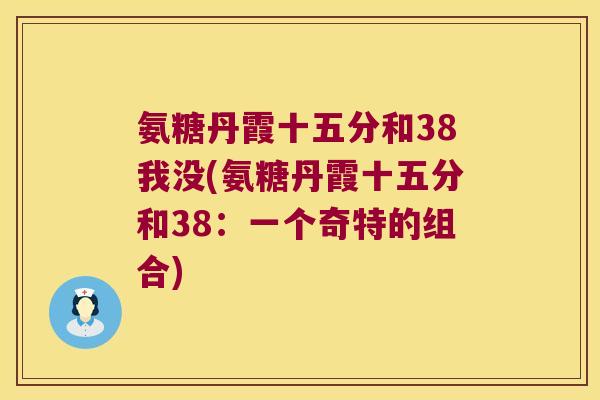 氨糖丹霞十五分和38我没(氨糖丹霞十五分和38:一个奇特的组合)