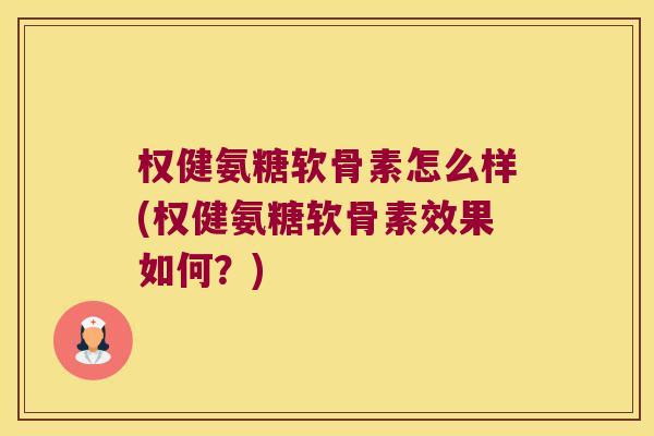 权健氨糖软骨素怎么样(权健氨糖软骨素效果如何?)
