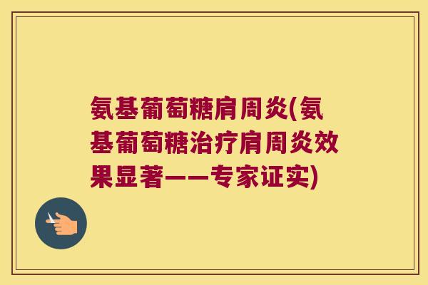 氨基葡萄糖肩周炎(氨基葡萄糖治疗肩周炎效果显著——专家证实)