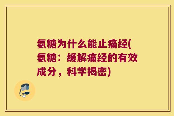 氨糖为什么能止痛经(氨糖:缓解痛经的有效成分,科学揭密)
