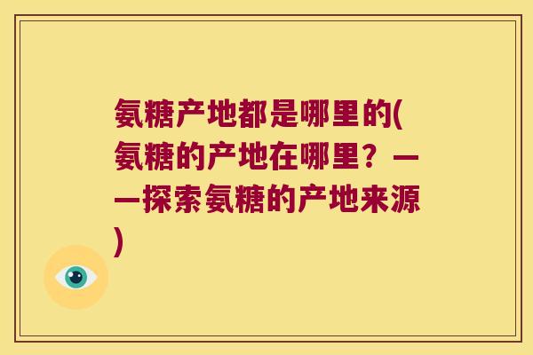 氨糖产地都是哪里的(氨糖的产地在哪里?——探索氨糖的产地来源)
