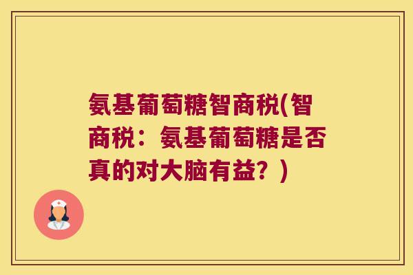 氨基葡萄糖智商税(智商税:氨基葡萄糖是否真的对大脑有益?)