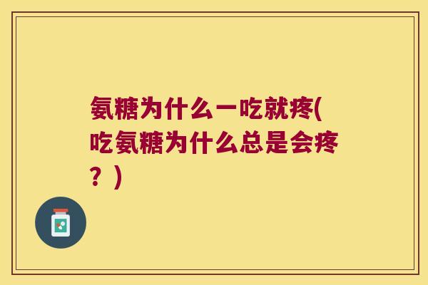 氨糖为什么一吃就疼(吃氨糖为什么总是会疼?)