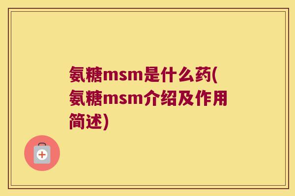 氨糖msm是什么药(氨糖msm介绍及作用简述)