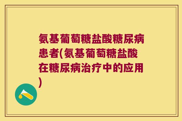氨基葡萄糖盐酸糖尿病患者(氨基葡萄糖盐酸在糖尿病治疗中的应用)