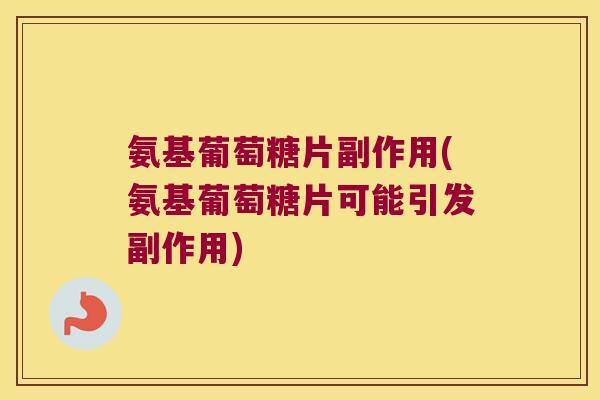 氨基葡萄糖片副作用(氨基葡萄糖片可能引发副作用)